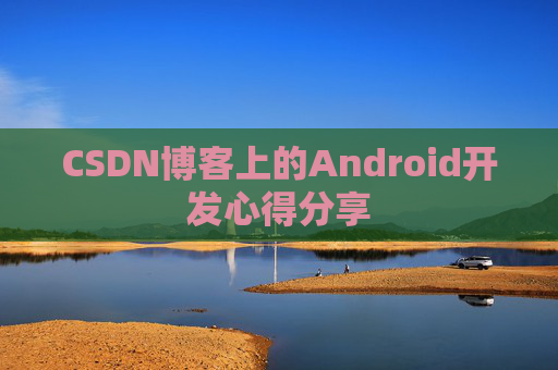 CSDN博客上的Android开发心得分享